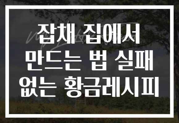 잡채 집에서 만드는 법 실패 없는 황금레시피