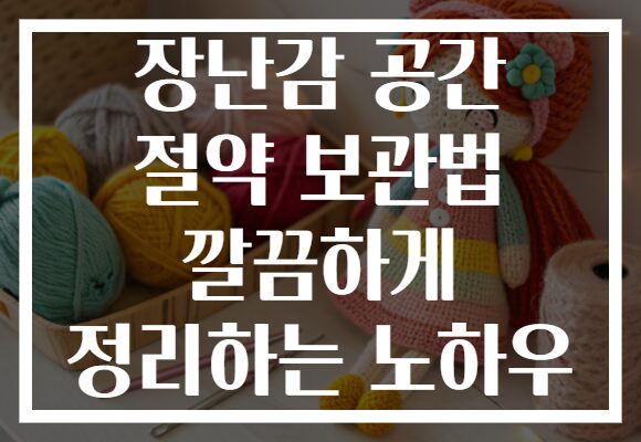 장난감 공간 절약 보관법 깔끔하게 정리하는 노하우