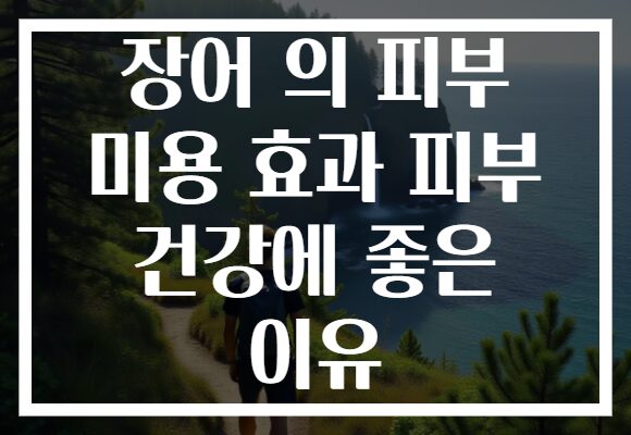 장어 의 피부 미용 효과 피부 건강에 좋은 이유