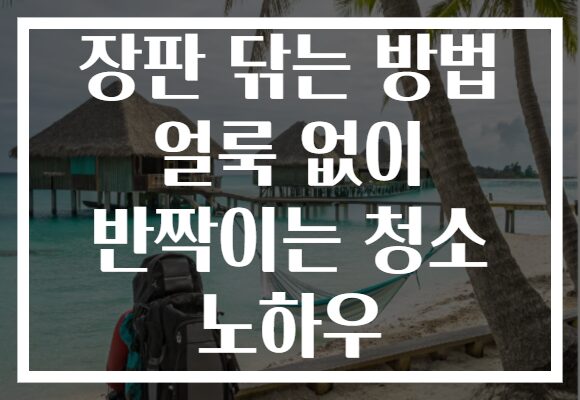장판 닦는 방법 얼룩 없이 반짝이는 청소 노하우