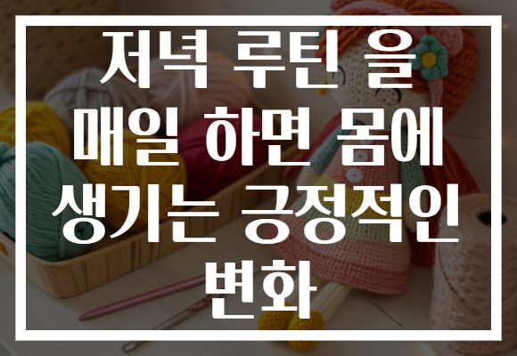 저녁 루틴 을 매일 하면 몸에 생기는 긍정적인 변화