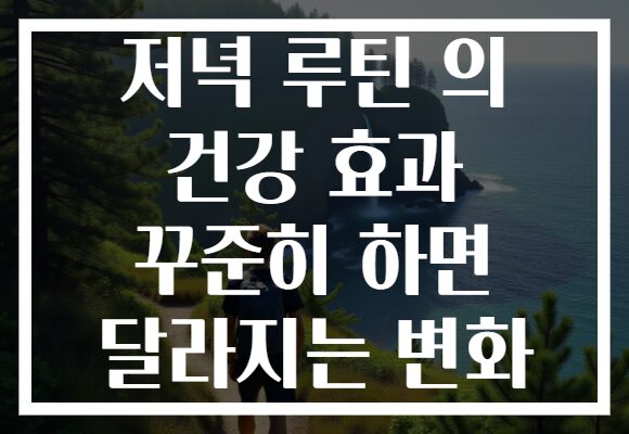 저녁 루틴 의 건강 효과 꾸준히 하면 달라지는 변화
