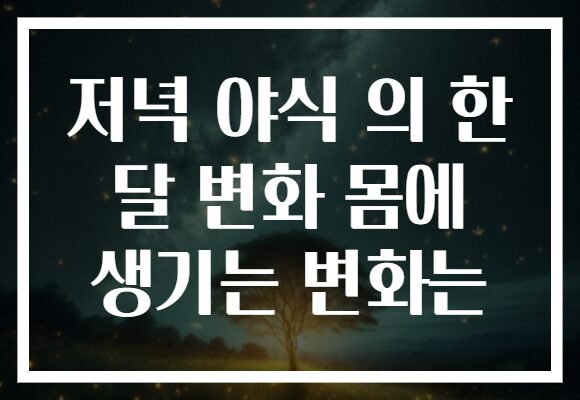 저녁 야식 의 한 달 변화 몸에 생기는 변화는
