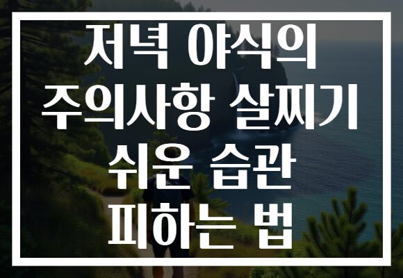 저녁 야식의 주의사항 살찌기 쉬운 습관 피하는 법