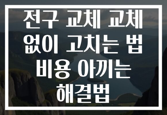 전구 교체 교체 없이 고치는 법 비용 아끼는 해결법