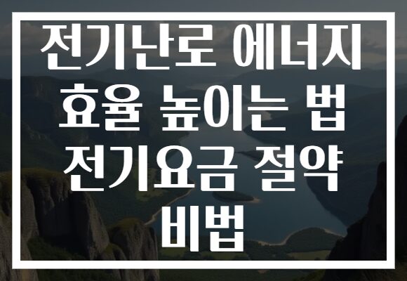 전기난로 에너지 효율 높이는 법 전기요금 절약 비법