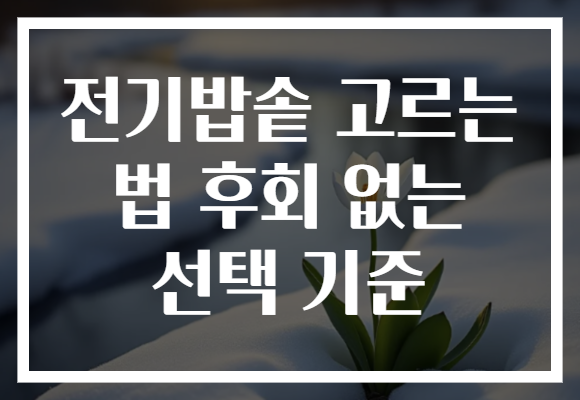 전기밥솥 고르는 법 후회 없는 선택 기준