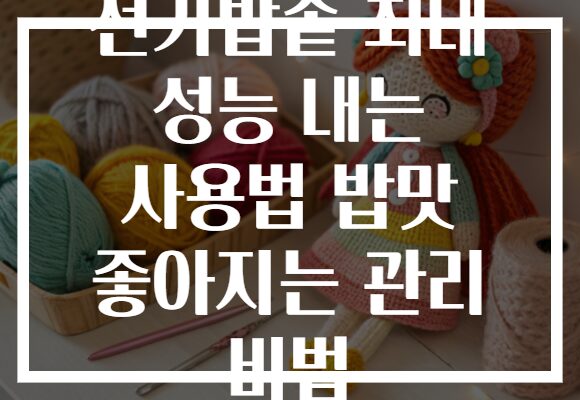 전기밥솥 최대 성능 내는 사용법 밥맛 좋아지는 관리 비법