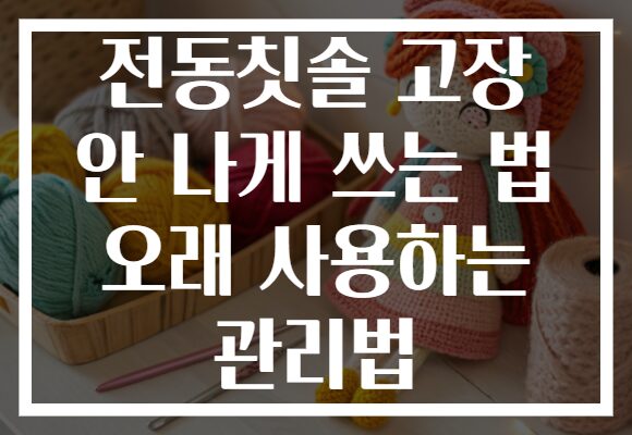 전동칫솔 고장 안 나게 쓰는 법 오래 사용하는 관리법