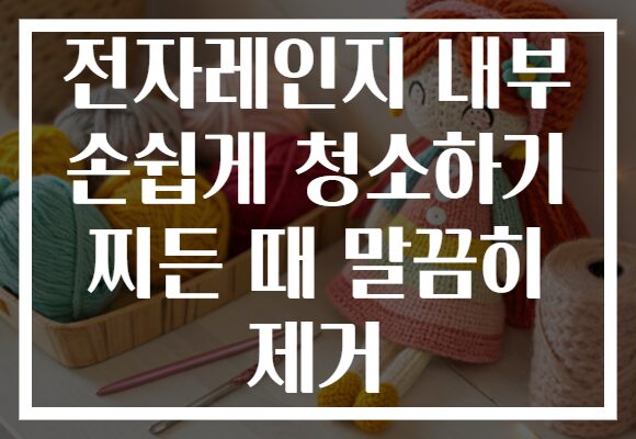 전자레인지 내부 손쉽게 청소하기 찌든 때 말끔히 제거