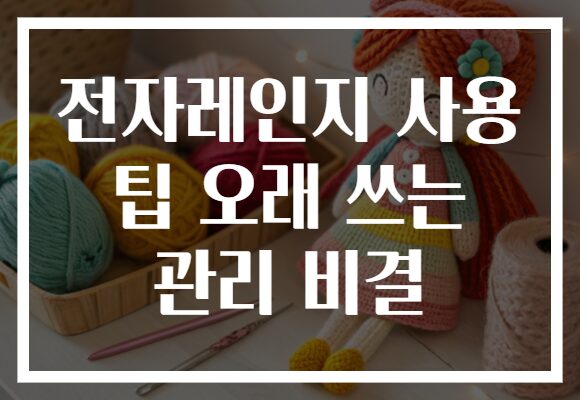 전자레인지 사용 팁 오래 쓰는 관리 비결