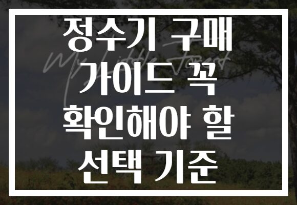 정수기 구매 가이드 꼭 확인해야 할 선택 기준