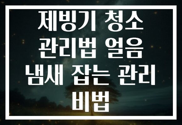 제빙기 청소 관리법 얼음 냄새 잡는 관리 비법