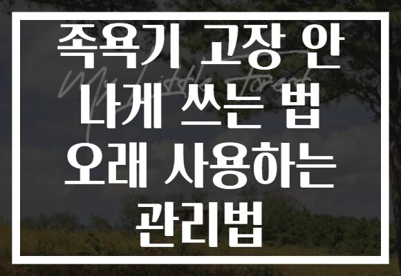 족욕기 고장 안 나게 쓰는 법 오래 사용하는 관리법