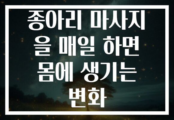 종아리 마사지 을 매일 하면 몸에 생기는 변화