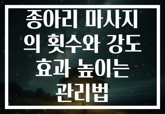 종아리 마사지 의 횟수와 강도 효과 높이는 관리법