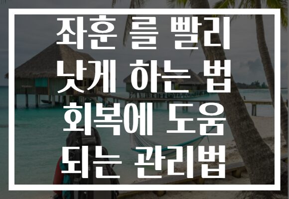좌훈 를 빨리 낫게 하는 법 회복에 도움 되는 관리법