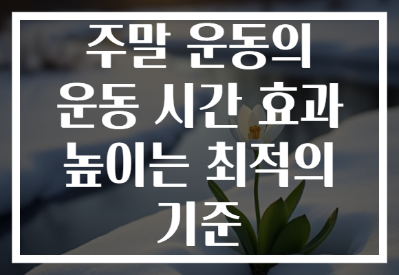 주말 운동의 운동 시간 효과 높이는 최적의 기준