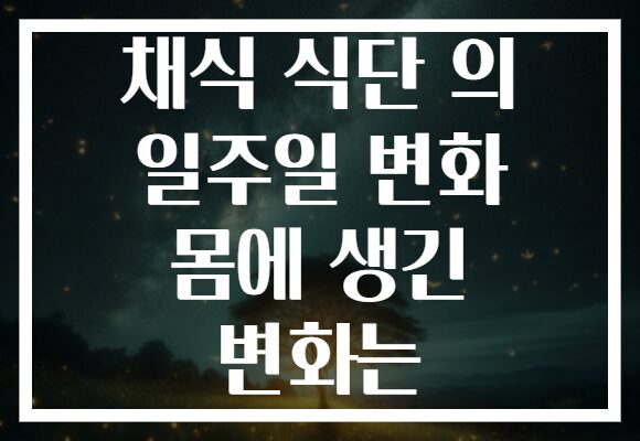 채식 식단 의 일주일 변화 몸에 생긴 변화는