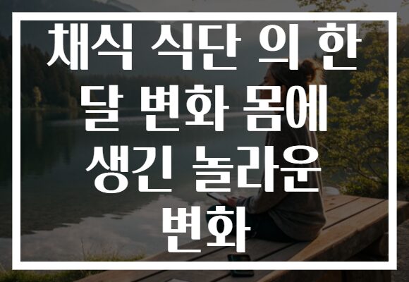채식 식단 의 한 달 변화 몸에 생긴 놀라운 변화