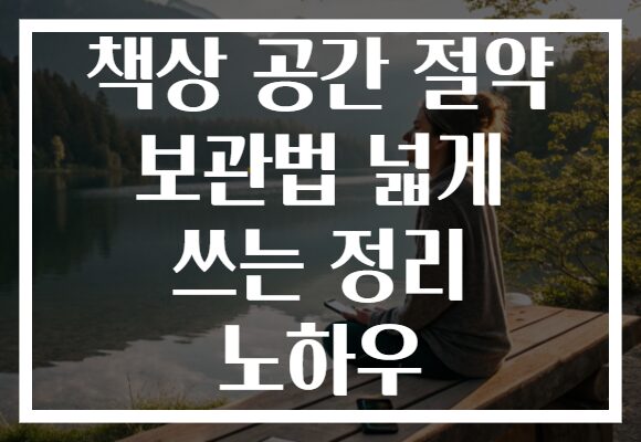 책상 공간 절약 보관법 넓게 쓰는 정리 노하우
