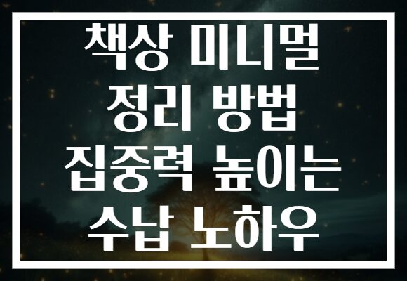 책상 미니멀 정리 방법 집중력 높이는 수납 노하우