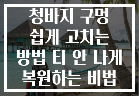 청바지 구멍 쉽게 고치는 방법 티 안 나게 복원하는 비법