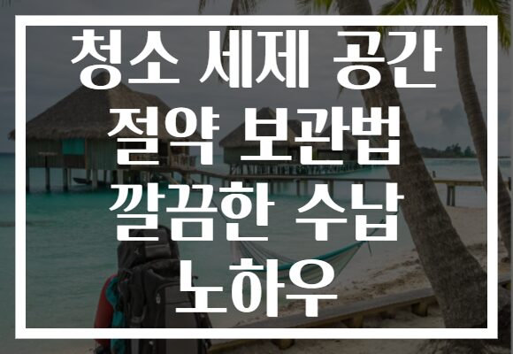 청소 세제 공간 절약 보관법 깔끔한 수납 노하우