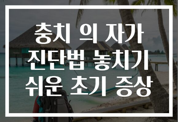 충치 의 자가 진단법 놓치기 쉬운 초기 증상