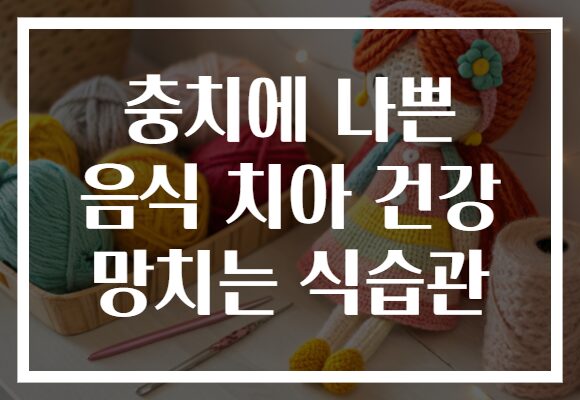 충치에 나쁜 음식 치아 건강 망치는 식습관