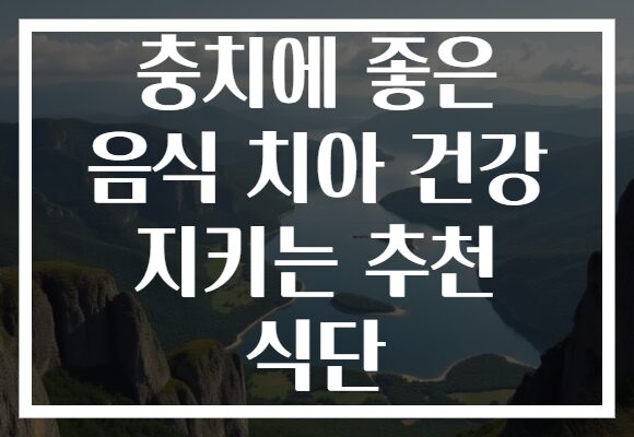 충치에 좋은 음식 치아 건강 지키는 추천 식단