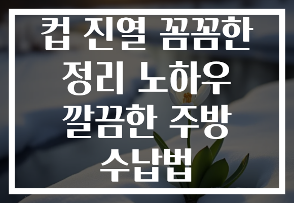 컵 진열 꼼꼼한 정리 노하우 깔끔한 주방 수납법