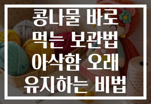 콩나물 바로 먹는 보관법 아삭함 오래 유지하는 비법