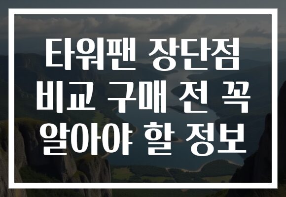 타워팬 장단점 비교 구매 전 꼭 알아야 할 정보
