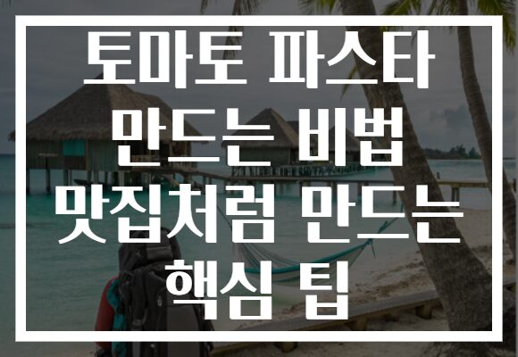 토마토 파스타 만드는 비법 맛집처럼 만드는 핵심 팁