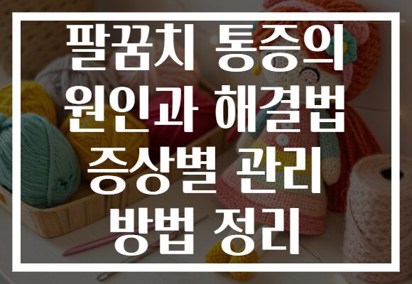 팔꿈치 통증의 원인과 해결법 증상별 관리 방법 정리