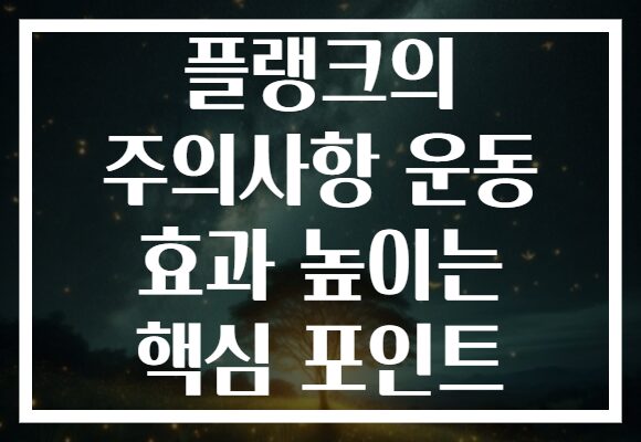 플랭크의 주의사항 운동 효과 높이는 핵심 포인트