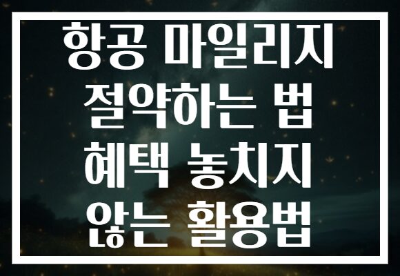 항공 마일리지 절약하는 법 혜택 놓치지 않는 활용법
