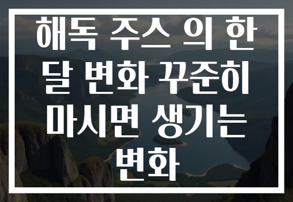 해독 주스 의 한 달 변화 꾸준히 마시면 생기는 변화