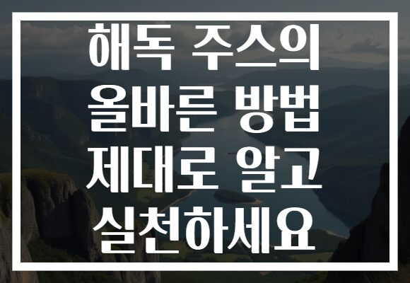 해독 주스의 올바른 방법 제대로 알고 실천하세요