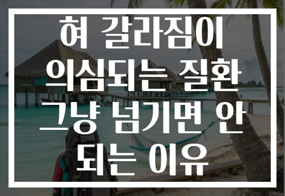 혀 갈라짐이 의심되는 질환 그냥 넘기면 안 되는 이유
