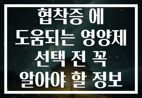 협착증 에 도움되는 영양제 선택 전 꼭 알아야 할 정보