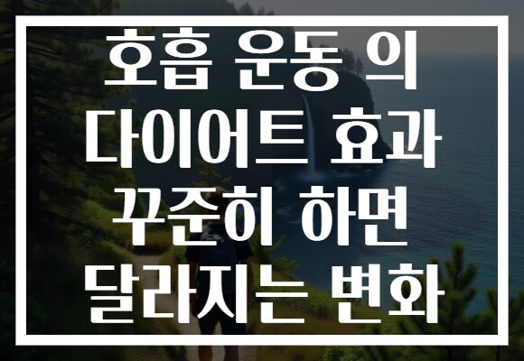 호흡 운동 의 다이어트 효과 꾸준히 하면 달라지는 변화