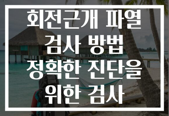 회전근개 파열 검사 방법 정확한 진단을 위한 검사