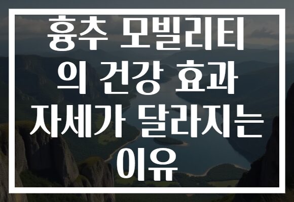 흉추 모빌리티 의 건강 효과 자세가 달라지는 이유