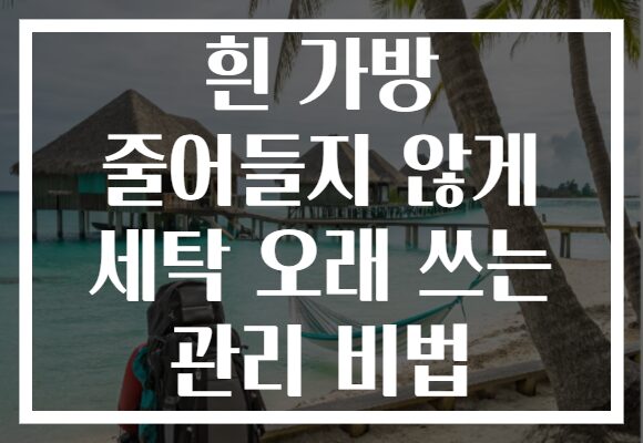 흰 가방 줄어들지 않게 세탁 오래 쓰는 관리 비법