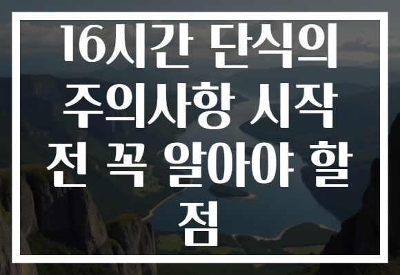 16시간 단식의 주의사항 시작 전 꼭 알아야 할 점