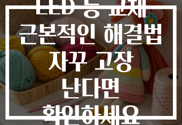 LED 등 교체 근본적인 해결법 자꾸 고장 난다면 확인하세요