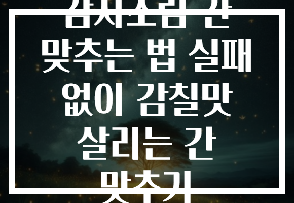 감자조림 간 맞추는 법 실패 없이 감칠맛 살리는 간 맞추기