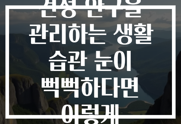건성 안구을 관리하는 생활 습관 눈이 뻑뻑하다면 이렇게